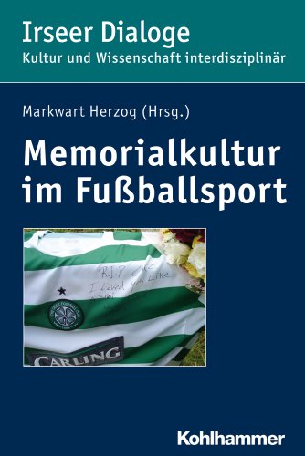 Memorialkultur im Fußballsport: Medien, Rituale und Praktiken des Erinnerns, Gedenkens und Vergessens (Irseer Dialoge: Kultur und Wissenschaft interdisziplinär, 17, Band 17)